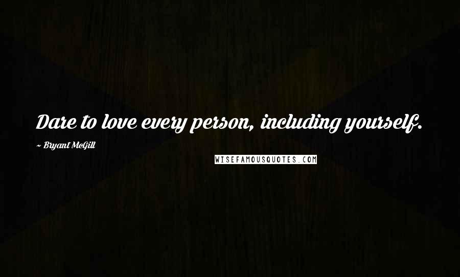 Bryant McGill Quotes: Dare to love every person, including yourself.