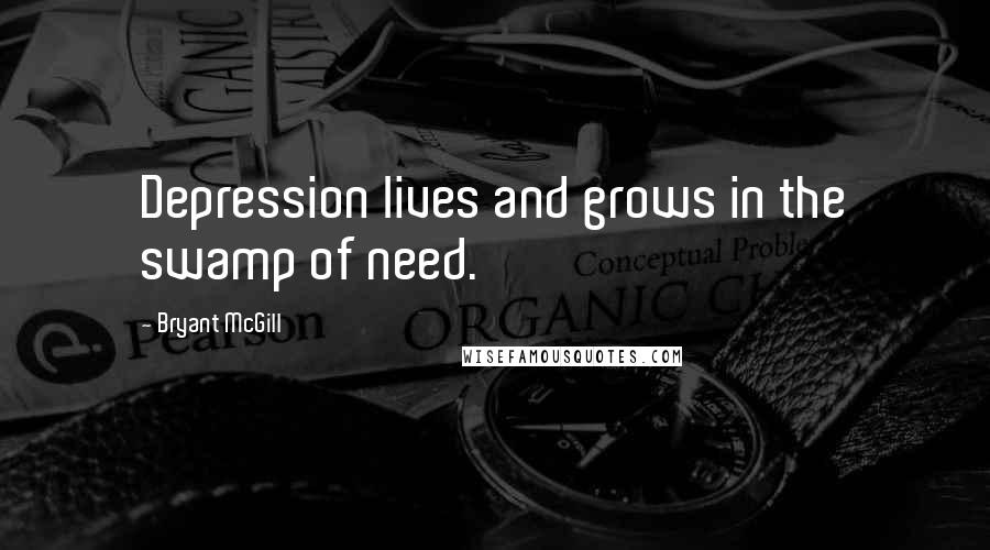 Bryant McGill Quotes: Depression lives and grows in the swamp of need.