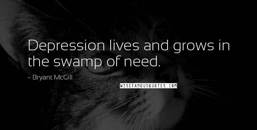 Bryant McGill Quotes: Depression lives and grows in the swamp of need.