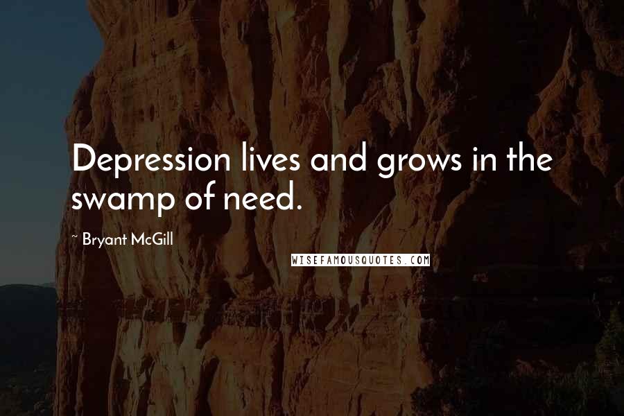 Bryant McGill Quotes: Depression lives and grows in the swamp of need.