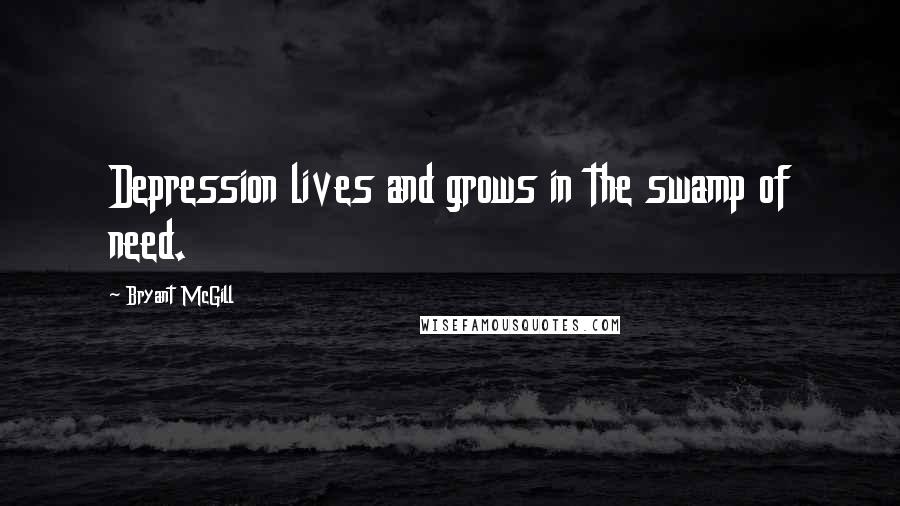 Bryant McGill Quotes: Depression lives and grows in the swamp of need.