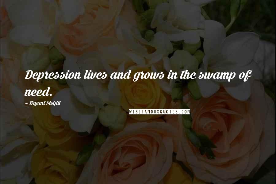 Bryant McGill Quotes: Depression lives and grows in the swamp of need.