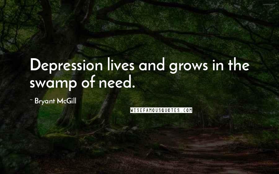 Bryant McGill Quotes: Depression lives and grows in the swamp of need.