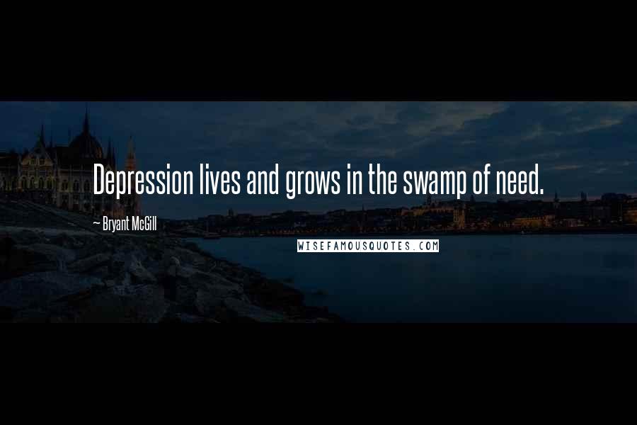 Bryant McGill Quotes: Depression lives and grows in the swamp of need.