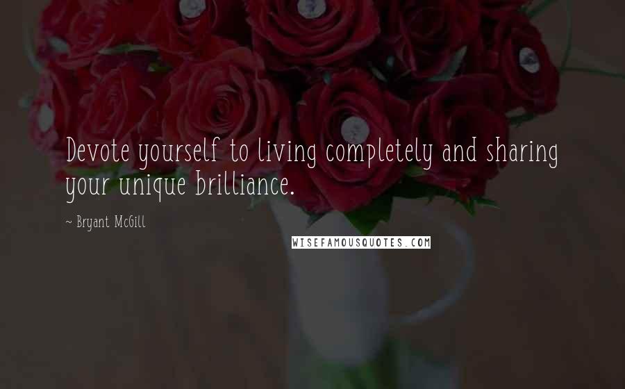 Bryant McGill Quotes: Devote yourself to living completely and sharing your unique brilliance.