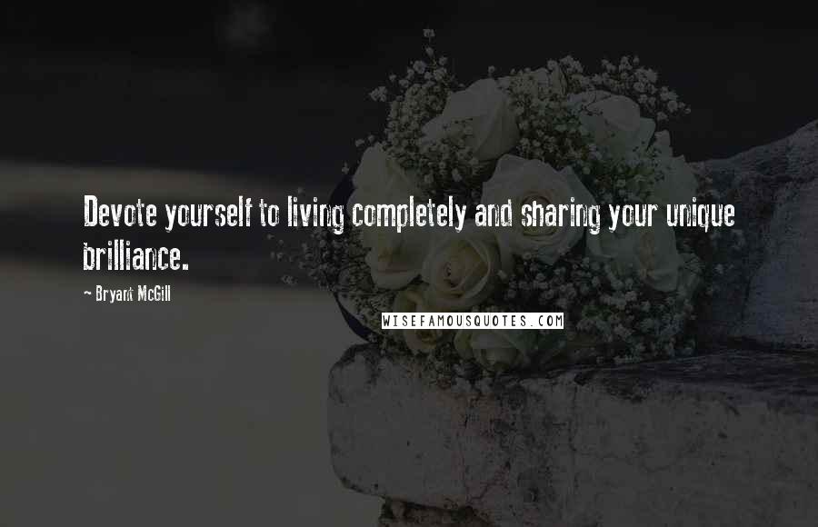 Bryant McGill Quotes: Devote yourself to living completely and sharing your unique brilliance.