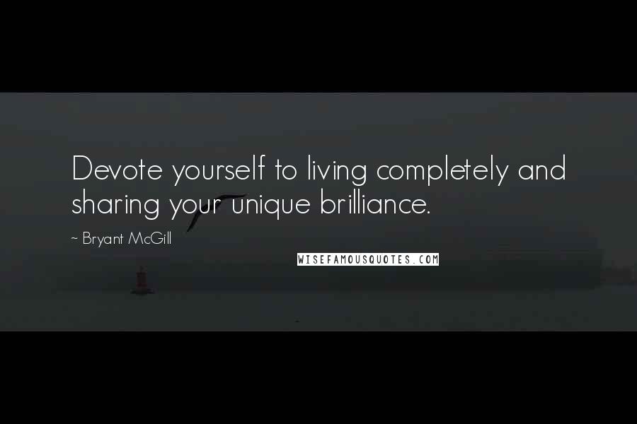 Bryant McGill Quotes: Devote yourself to living completely and sharing your unique brilliance.