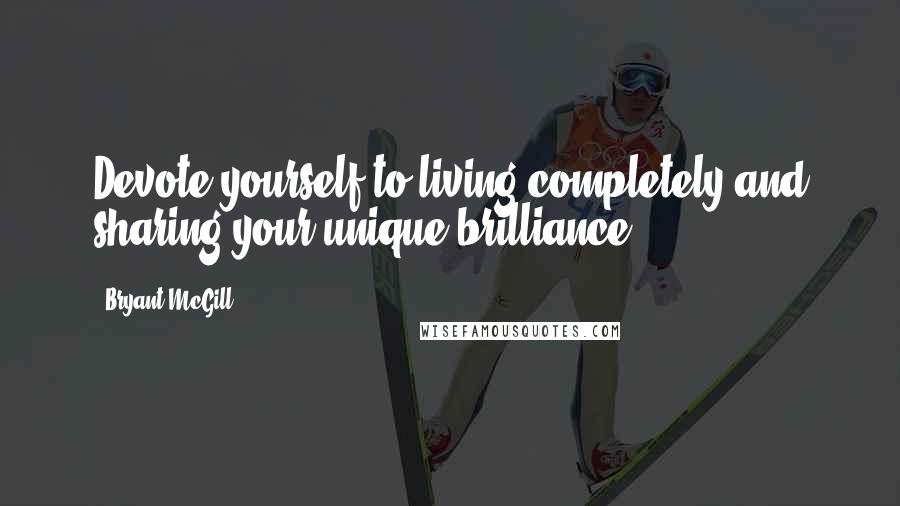 Bryant McGill Quotes: Devote yourself to living completely and sharing your unique brilliance.