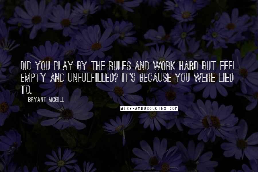 Bryant McGill Quotes: Did you play by the rules and work hard but feel empty and unfulfilled? It's because you were lied to.