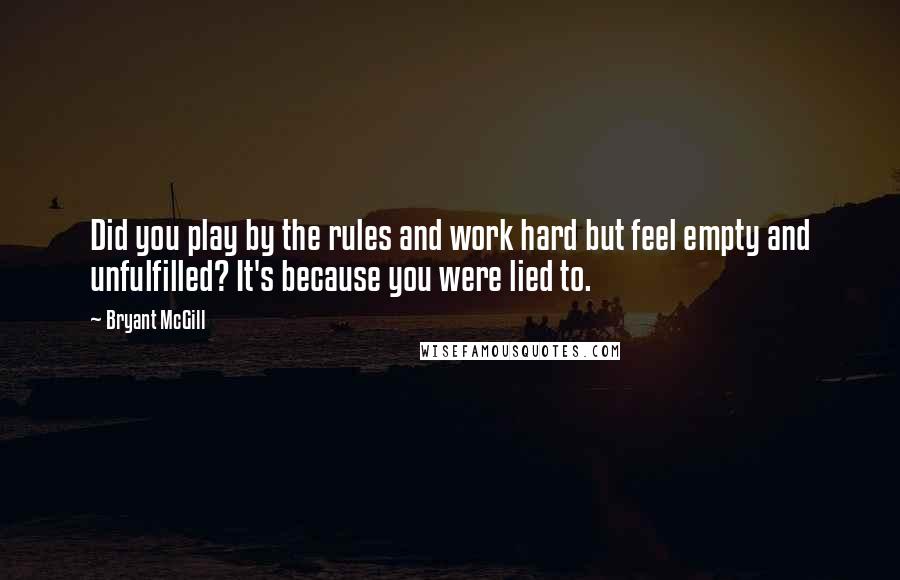 Bryant McGill Quotes: Did you play by the rules and work hard but feel empty and unfulfilled? It's because you were lied to.