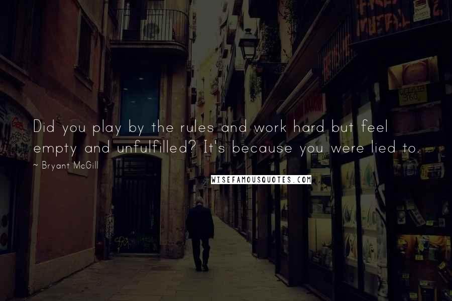 Bryant McGill Quotes: Did you play by the rules and work hard but feel empty and unfulfilled? It's because you were lied to.