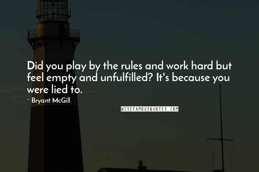 Bryant McGill Quotes: Did you play by the rules and work hard but feel empty and unfulfilled? It's because you were lied to.
