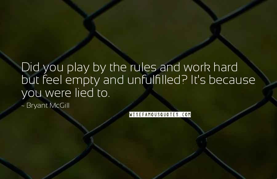 Bryant McGill Quotes: Did you play by the rules and work hard but feel empty and unfulfilled? It's because you were lied to.