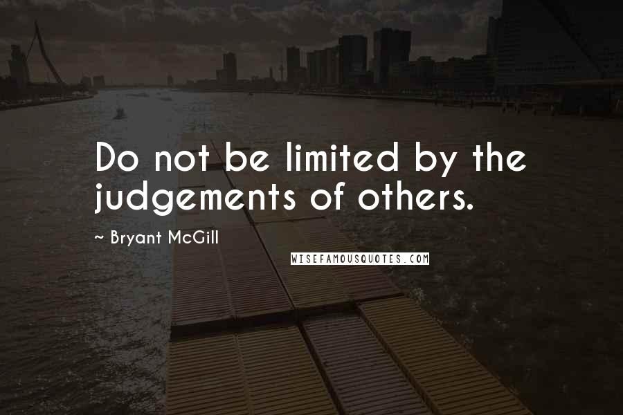 Bryant McGill Quotes: Do not be limited by the judgements of others.