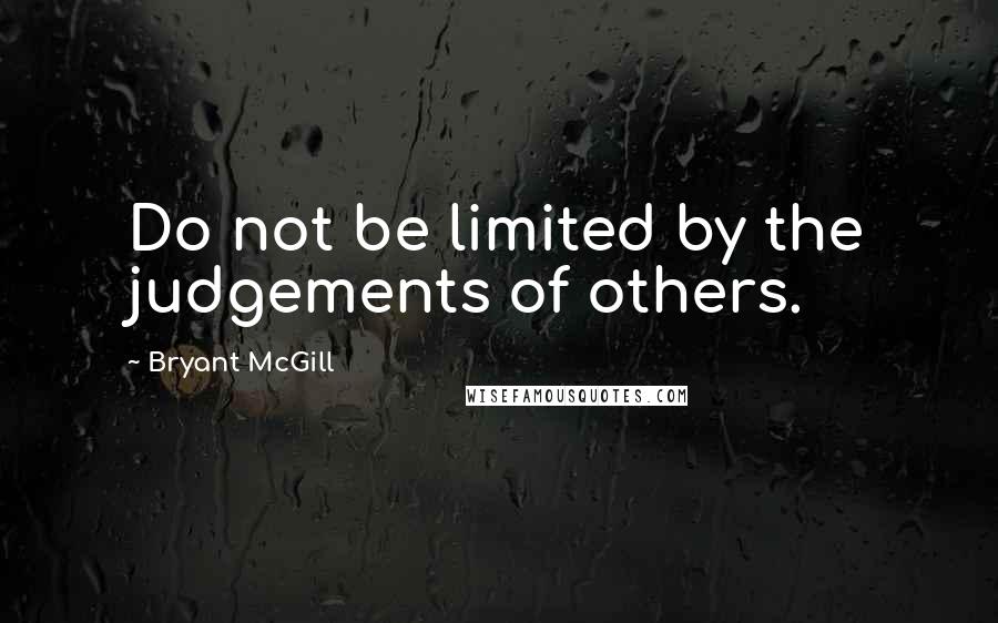 Bryant McGill Quotes: Do not be limited by the judgements of others.