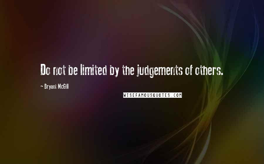 Bryant McGill Quotes: Do not be limited by the judgements of others.