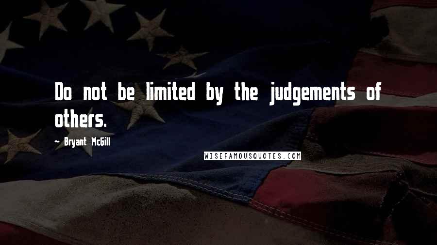 Bryant McGill Quotes: Do not be limited by the judgements of others.