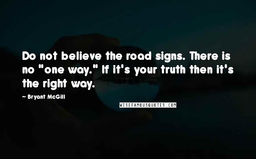 Bryant McGill Quotes: Do not believe the road signs. There is no "one way." If it's your truth then it's the right way.