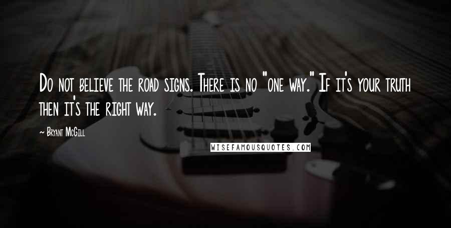 Bryant McGill Quotes: Do not believe the road signs. There is no "one way." If it's your truth then it's the right way.