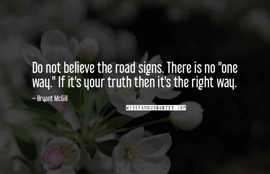 Bryant McGill Quotes: Do not believe the road signs. There is no "one way." If it's your truth then it's the right way.