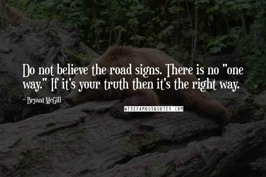 Bryant McGill Quotes: Do not believe the road signs. There is no "one way." If it's your truth then it's the right way.