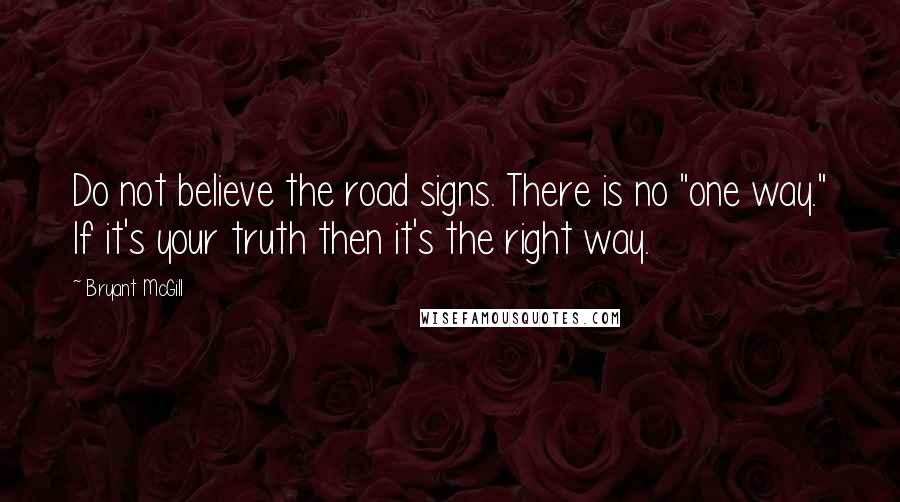 Bryant McGill Quotes: Do not believe the road signs. There is no "one way." If it's your truth then it's the right way.