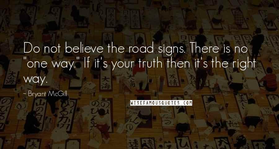 Bryant McGill Quotes: Do not believe the road signs. There is no "one way." If it's your truth then it's the right way.