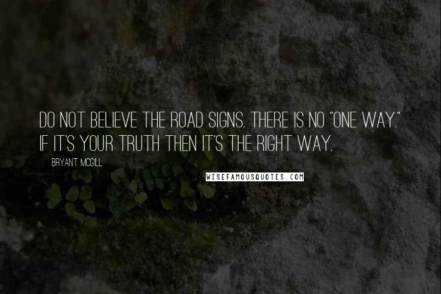 Bryant McGill Quotes: Do not believe the road signs. There is no "one way." If it's your truth then it's the right way.