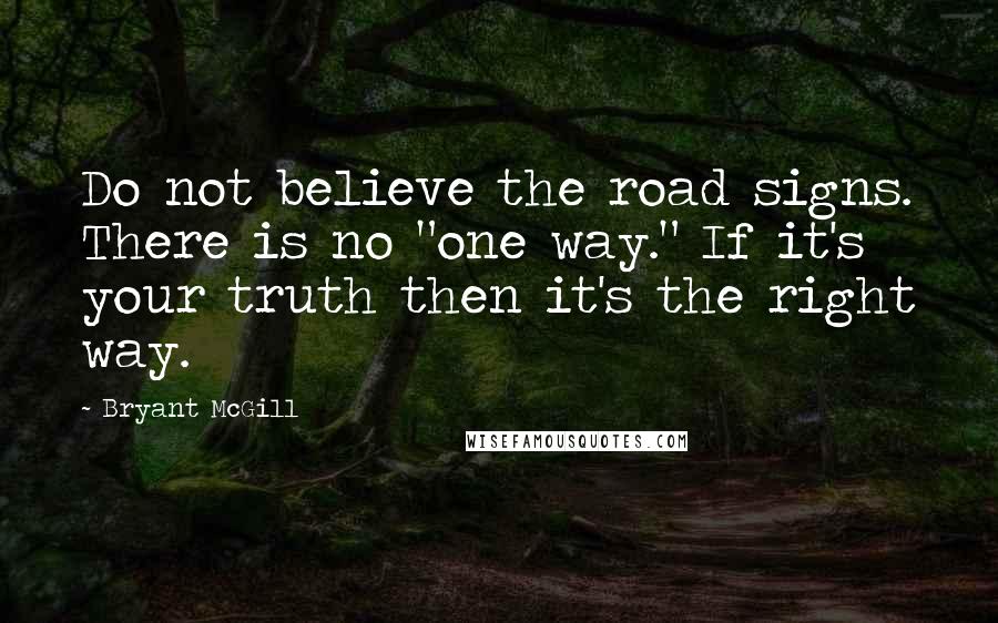 Bryant McGill Quotes: Do not believe the road signs. There is no "one way." If it's your truth then it's the right way.