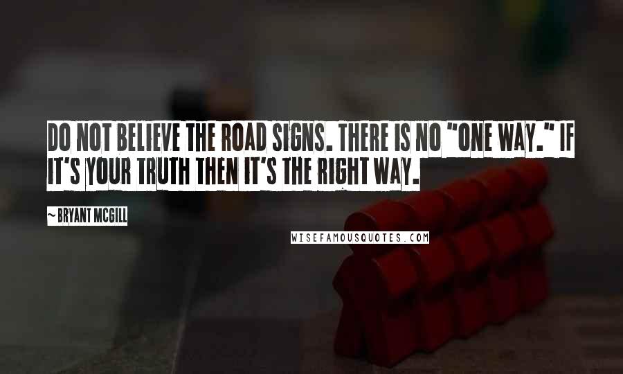 Bryant McGill Quotes: Do not believe the road signs. There is no "one way." If it's your truth then it's the right way.