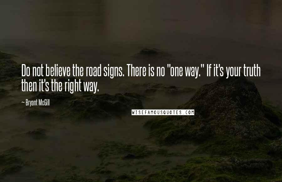 Bryant McGill Quotes: Do not believe the road signs. There is no "one way." If it's your truth then it's the right way.