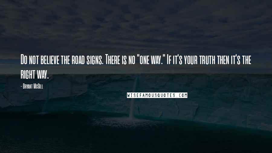 Bryant McGill Quotes: Do not believe the road signs. There is no "one way." If it's your truth then it's the right way.