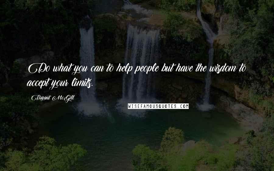 Bryant McGill Quotes: Do what you can to help people but have the wisdom to accept your limits.