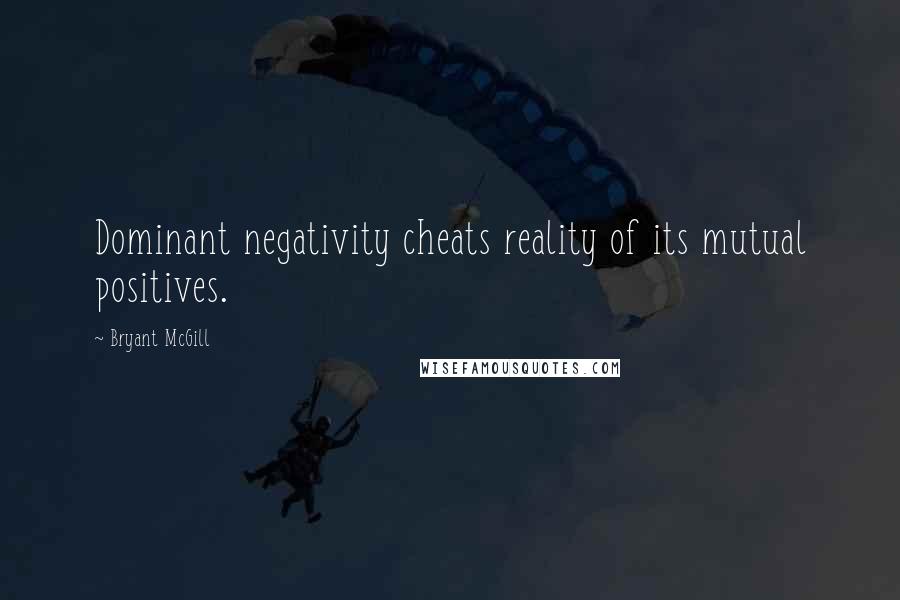 Bryant McGill Quotes: Dominant negativity cheats reality of its mutual positives.