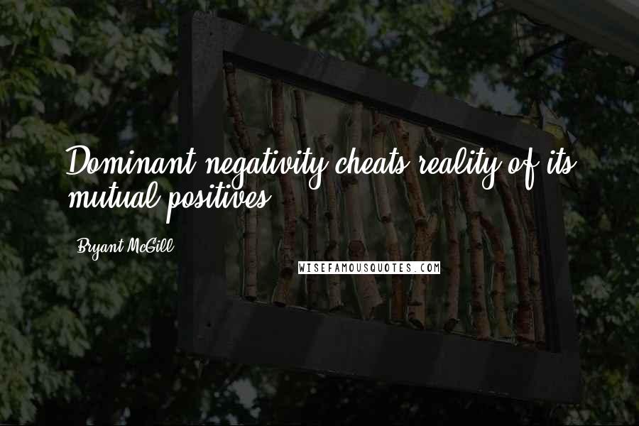 Bryant McGill Quotes: Dominant negativity cheats reality of its mutual positives.