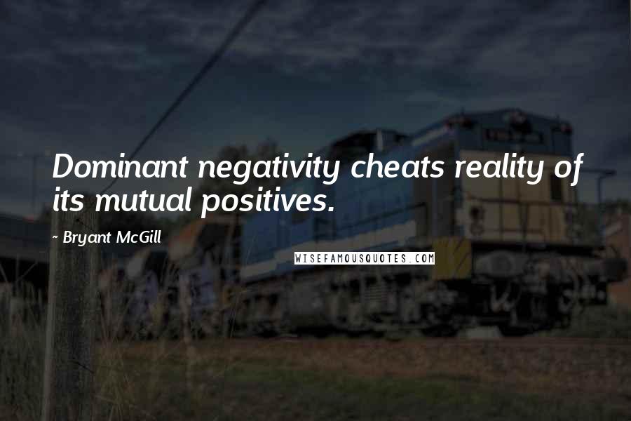 Bryant McGill Quotes: Dominant negativity cheats reality of its mutual positives.