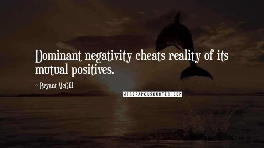 Bryant McGill Quotes: Dominant negativity cheats reality of its mutual positives.