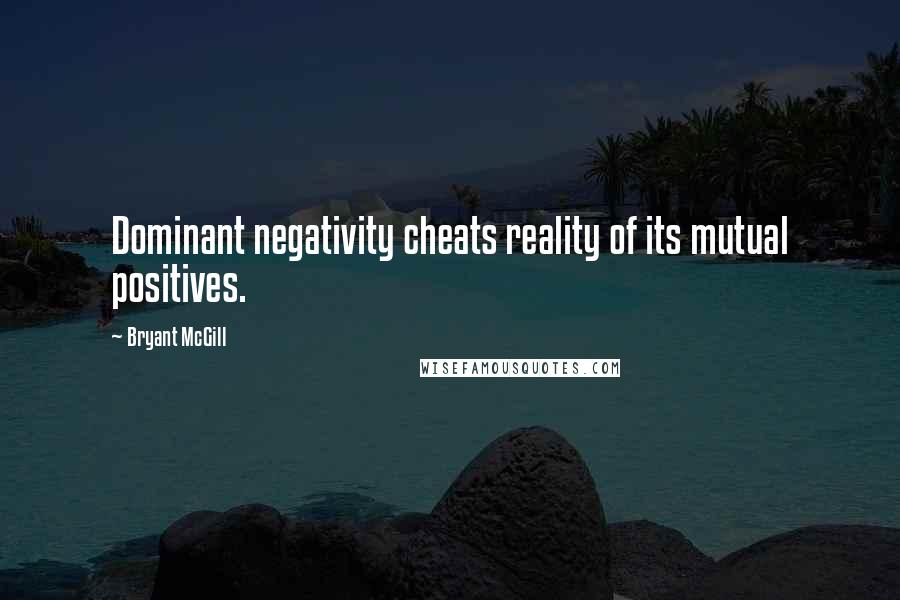 Bryant McGill Quotes: Dominant negativity cheats reality of its mutual positives.