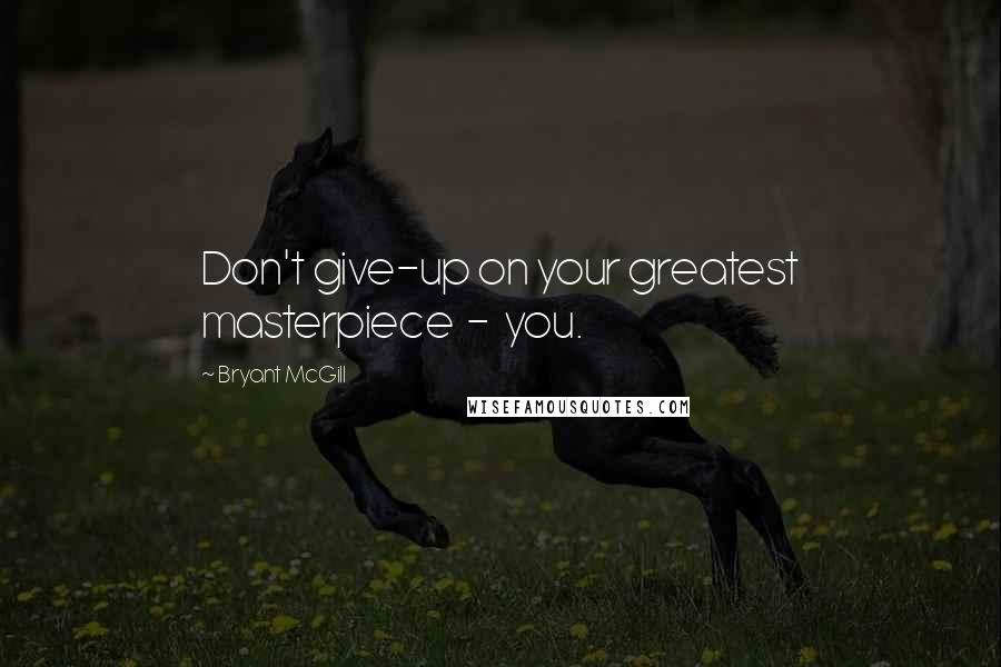 Bryant McGill Quotes: Don't give-up on your greatest masterpiece  -  you.