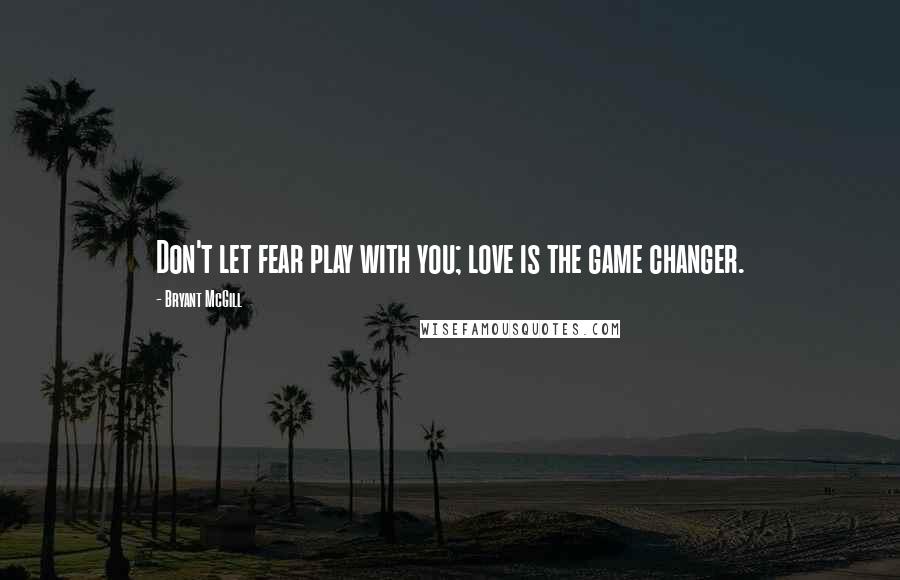 Bryant McGill Quotes: Don't let fear play with you; love is the game changer.