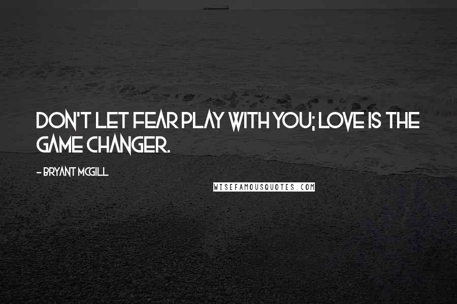 Bryant McGill Quotes: Don't let fear play with you; love is the game changer.