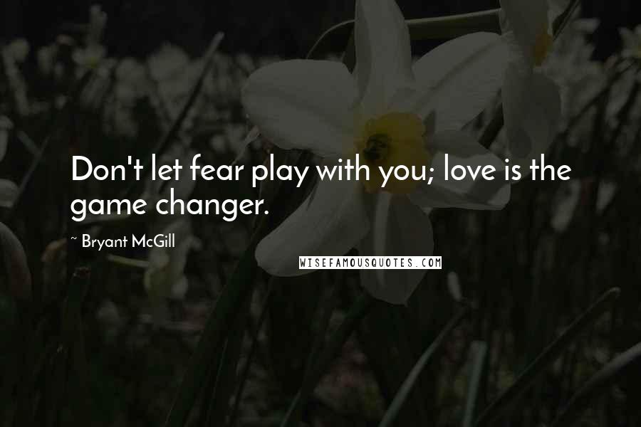 Bryant McGill Quotes: Don't let fear play with you; love is the game changer.