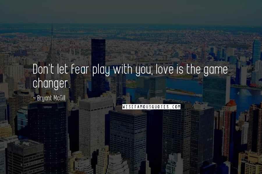 Bryant McGill Quotes: Don't let fear play with you; love is the game changer.