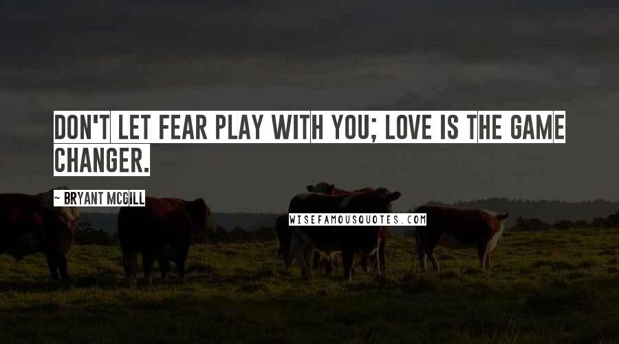 Bryant McGill Quotes: Don't let fear play with you; love is the game changer.