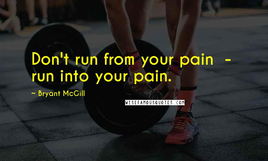 Bryant McGill Quotes: Don't run from your pain  -  run into your pain.