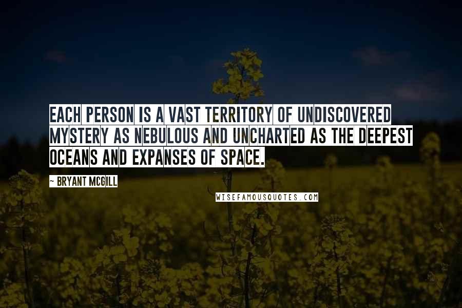 Bryant McGill Quotes: Each person is a vast territory of undiscovered mystery as nebulous and uncharted as the deepest oceans and expanses of space.