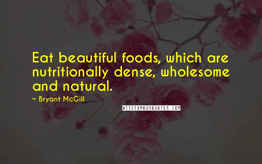 Bryant McGill Quotes: Eat beautiful foods, which are nutritionally dense, wholesome and natural.