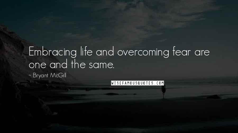 Bryant McGill Quotes: Embracing life and overcoming fear are one and the same.