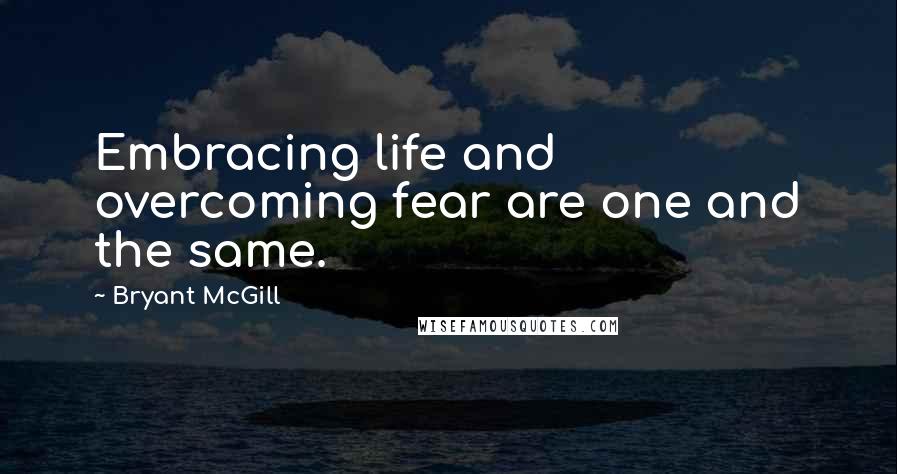 Bryant McGill Quotes: Embracing life and overcoming fear are one and the same.