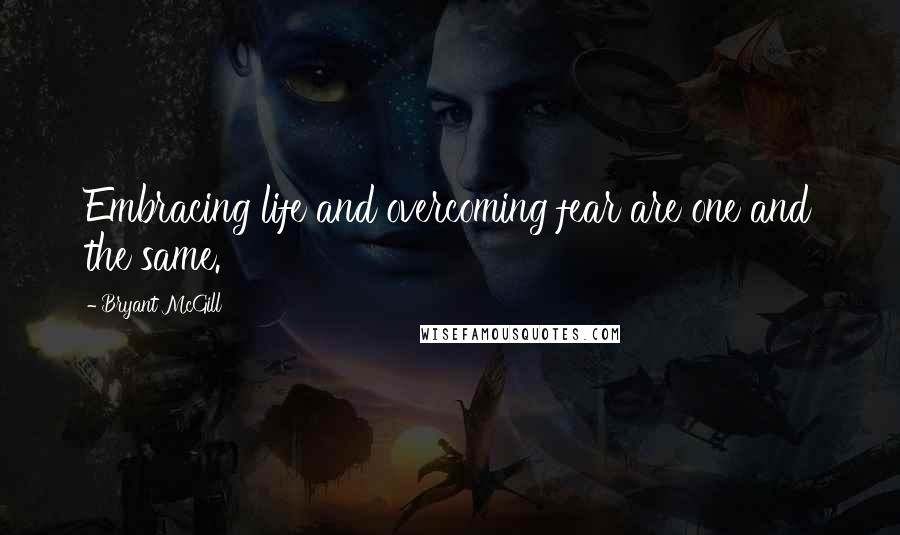 Bryant McGill Quotes: Embracing life and overcoming fear are one and the same.